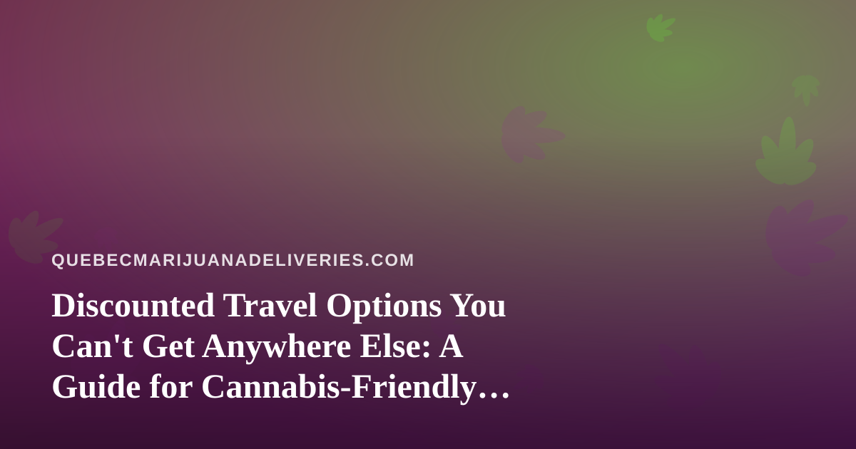 Discounted Travel Options You Can’t Get Anywhere Else: A Guide for Cannabis-Friendly Explorers