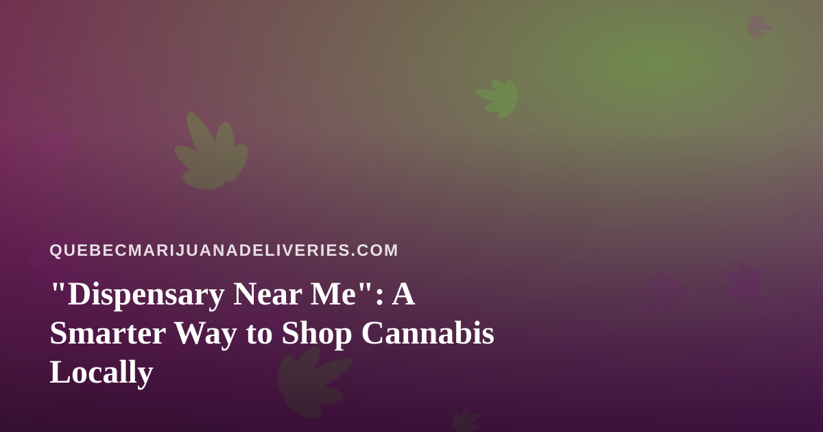 “Dispensary Near Me”: A Smarter Way to Shop Cannabis Locally