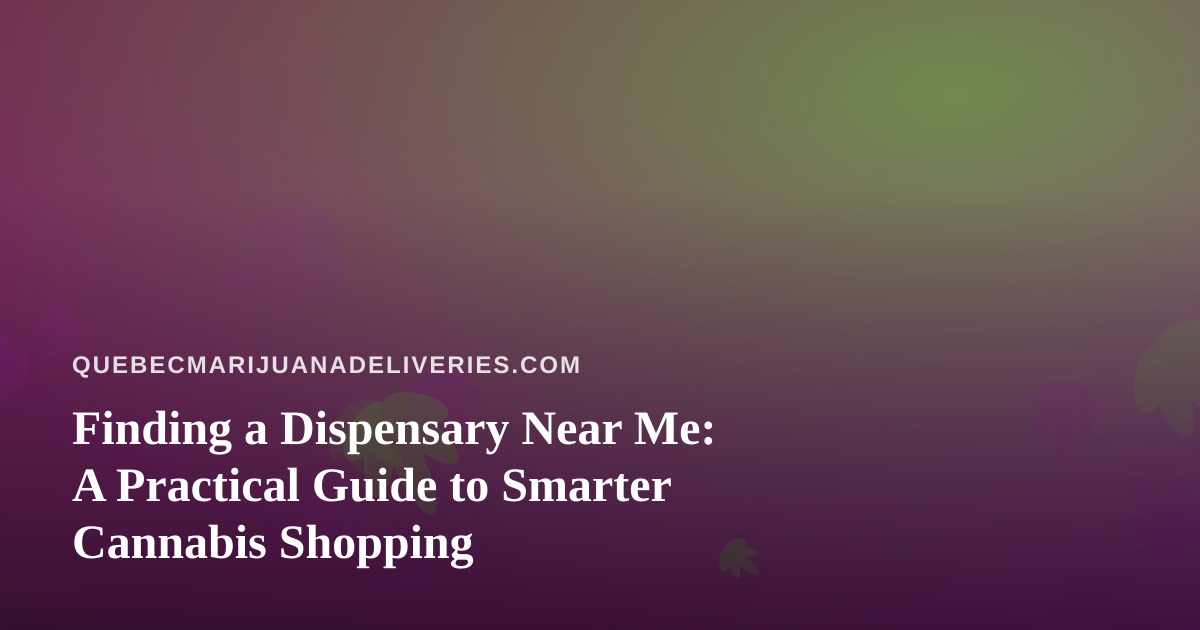 Finding a Dispensary Near Me: A Practical Guide to Smarter Cannabis Shopping
