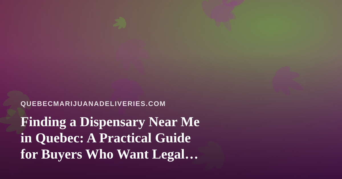 Finding a Dispensary Near Me in Quebec: A Practical Guide for Buyers Who Want Legal, Reliable Cannabis