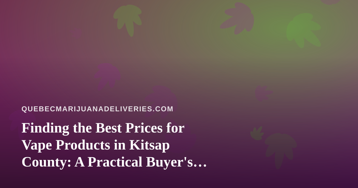 Finding the Best Prices for Vape Products in Kitsap County: A Practical Buyer’s Guide