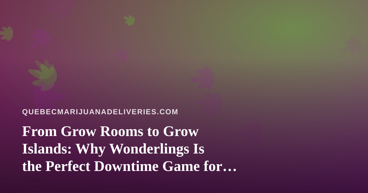 From Grow Rooms to Grow Islands: Why Wonderlings Is the Perfect Downtime Game for Cannabis Delivery Drivers