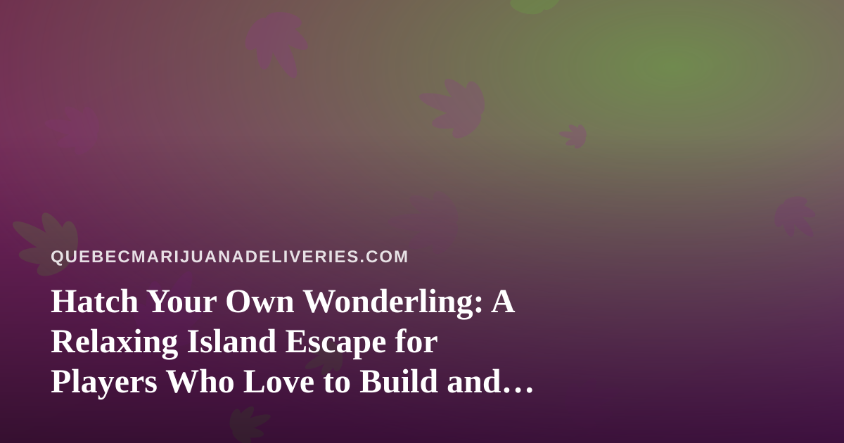 Hatch Your Own Wonderling: A Relaxing Island Escape for Players Who Love to Build and Chill
