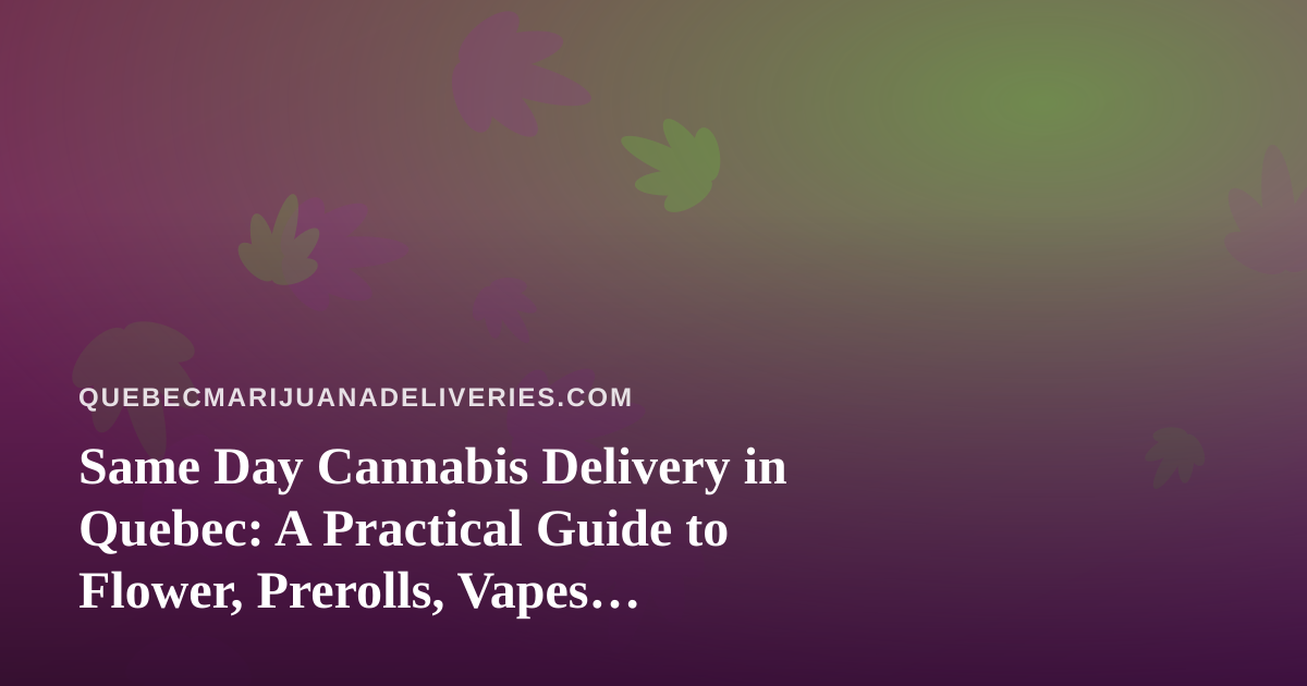 Same Day Cannabis Delivery in Quebec: A Practical Guide to Flower, Prerolls, Vapes, Edibles and Concentrates
