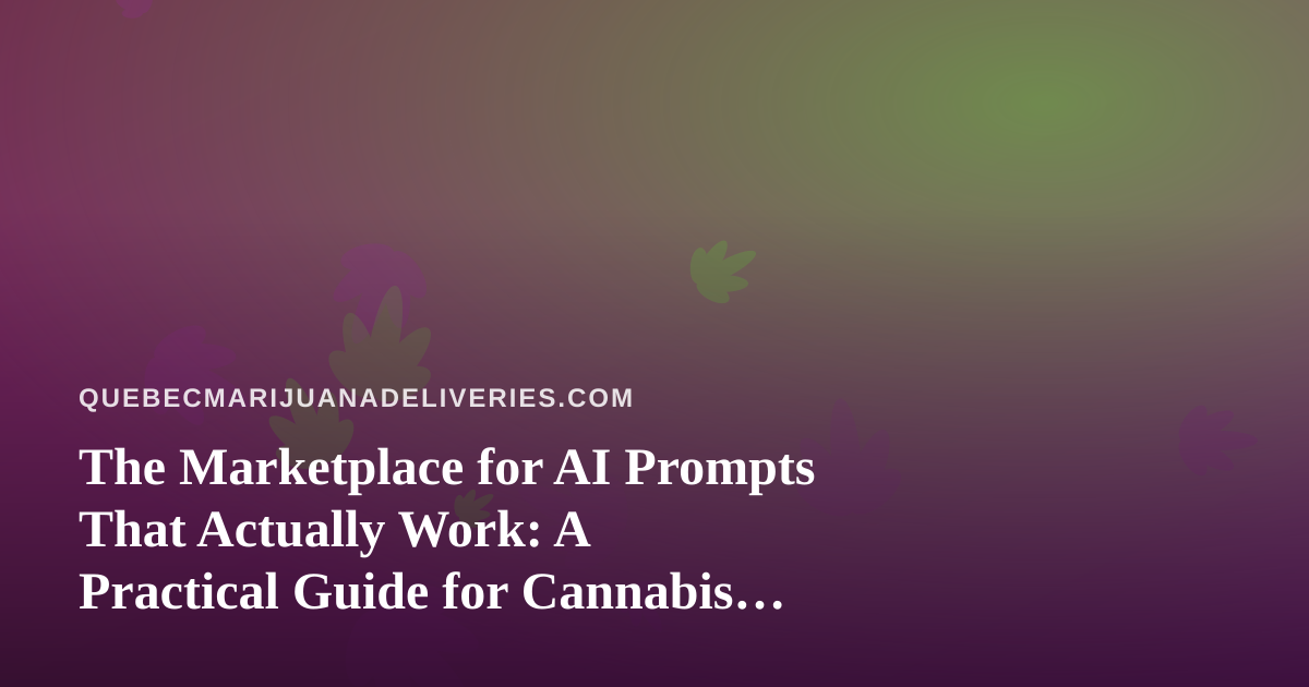 The Marketplace for AI Prompts That Actually Work: A Practical Guide for Cannabis Delivery Operators in Quebec