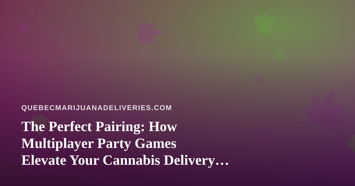 The Perfect Pairing: How Multiplayer Party Games Elevate Your Cannabis Delivery Night In
