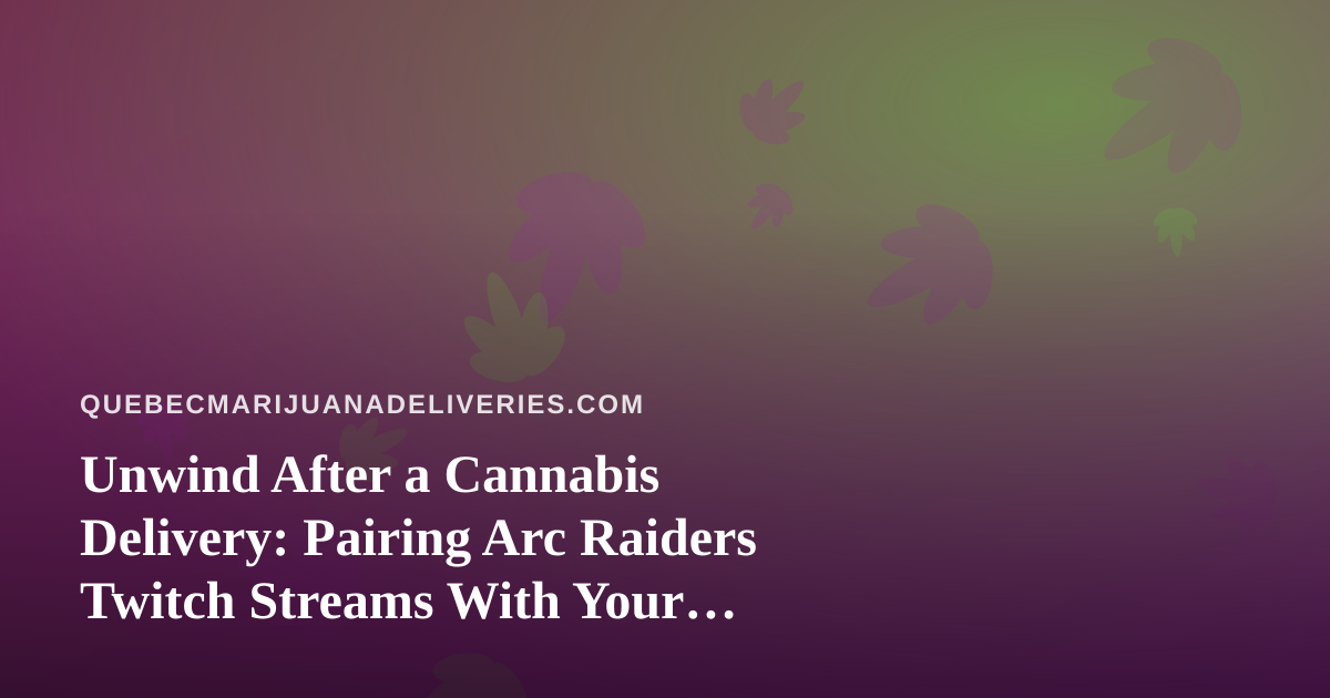 Unwind After a Cannabis Delivery: Pairing Arc Raiders Twitch Streams With Your Evening Chill